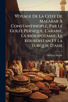 Voyage De La Côte De Malabar À Constantinople Par Le Golfe Persique L'arabie La Mésopotamie Le Kourdistan Et La Turquie D'asie