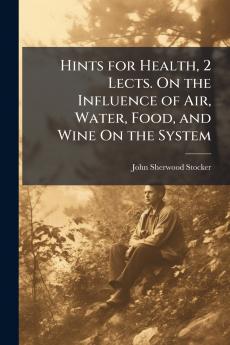 Hints for Health 2 Lects. On the Influence of Air Water Food and Wine On the System