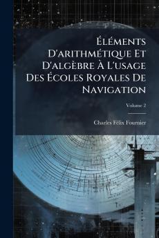 Éléments D'arithmétique Et D'algèbre À L'usage Des Écoles Royales De Navigation; Volume 2