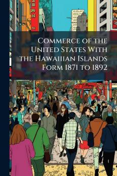 Commerce of the United States With the Hawaiiian Islands Form 1871 to 1892