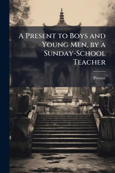 A Present to Boys and Young Men by a Sunday-School Teacher