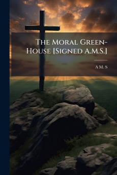 The Moral Green-House [Signed A.M.S.]