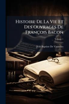 Histoire De La Vie Et Des Ouvrages De François Bacon