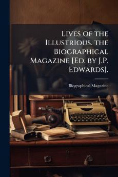 Lives of the Illustrious. the Biographical Magazine [Ed. by J.P. Edwards].