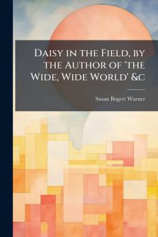 Daisy in the Field by the Author of 'the Wide Wide World' &c