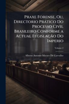 Praxe Forense Ou Directorio Prático Do Processo Civil Brasileiro Conforme a Actual Legislação Do Imperio; Volume 2
