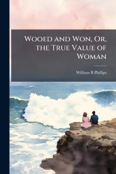 Wooed and Won Or the True Value of Woman