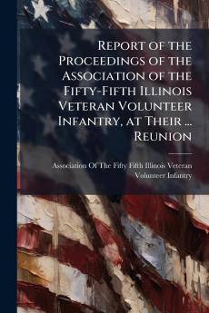 Report of the Proceedings of the Association of the Fifty-Fifth Illinois Veteran Volunteer Infantry at Their ... Reunion