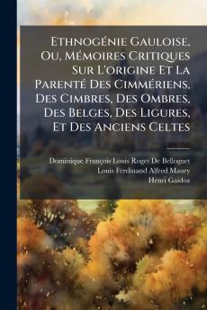 Ethnogénie Gauloise Ou Mémoires Critiques Sur L'origine Et La Parenté Des Cimmériens Des Cimbres Des Ombres Des Belges Des Ligures Et Des Anciens Celtes