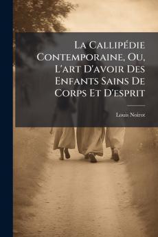 La Callipédie Contemporaine Ou L'art D'avoir Des Enfants Sains De Corps Et D'esprit