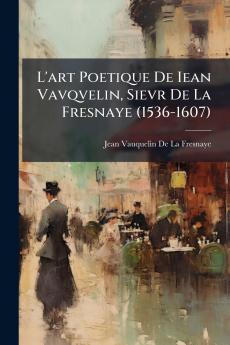 L'art Poetique De Iean Vavqvelin Sievr De La Fresnaye (1536-1607)