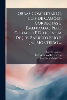 Obras Completas De Luis De Camões Correctas E Emendadas Pelo Cuidado E Diligencia De J. V. Barreto Feio E J.G. Monteiro ...