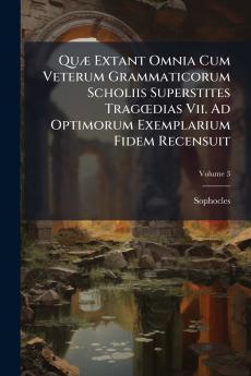 Quæ Extant Omnia Cum Veterum Grammaticorum Scholiis Superstites Tragœdias Vii. Ad Optimorum Exemplarium Fidem Recensuit