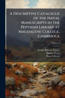 A Descriptive Catalogue of the Naval Manuscripts in the Pepysian Library at Magdalene College Cambridge; Volume 2