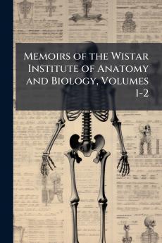 Memoirs of the Wistar Institute of Anatomy and Biology Volumes 1-2
