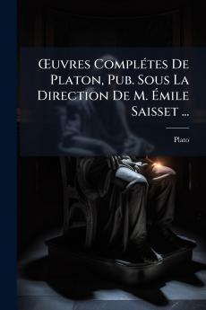 Œuvres Complétes De Platon Pub. Sous La Direction De M. Émile Saisset ...