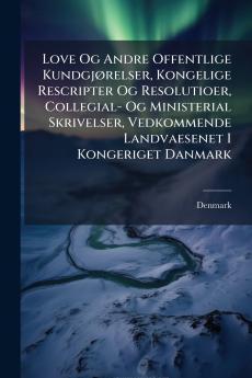 Love Og Andre Offentlige Kundgjørelser Kongelige Rescripter Og Resolutioer Collegial- Og Ministerial Skrivelser Vedkommende Landvaesenet I Kongeriget Danmark