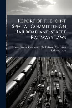 Report of the Joint Special Committee On Railroad and Street Railways Laws