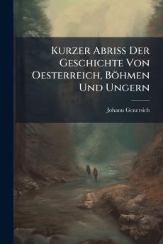 Kurzer Abriss Der Geschichte Von Oesterreich Böhmen Und Ungern