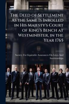 The Deed of Settlement As the Same Is Inrolled in His Majesty's Court of King's Bench at Westminister in the Year 1765