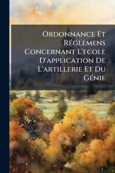 Ordonnance Et Réglemens Concernant L'ecole D'application De L'artillerie Et Du Génie