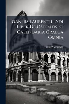 Ioannis Laurentii Lydi Liber De Ostentis Et Calendaria Graeca Omnia