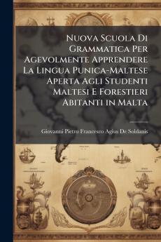 Nuova Scuola Di Grammatica Per Agevolmente Apprendere La Lingua Punica-Maltese Aperta Agli Studenti Maltesi E Forestieri Abitanti in Malta