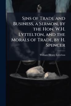 Sins of Trade and Business a Sermon by the Hon. W.H. Lyttelton and the Morals of Trade by H. Spencer