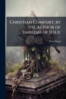 Christian Comfort by the Author of 'emblems of Jesus'