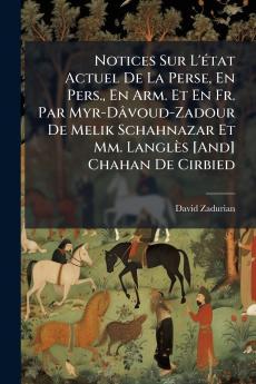 Notices Sur L'état Actuel De La Perse En Pers. En Arm. Et En Fr. Par Myr-Dâvoud-Zadour De Melik Schahnazar Et Mm. Langlès [And] Chahan De Cirbied