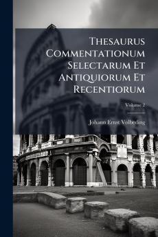 Thesaurus Commentationum Selectarum Et Antiquiorum Et Recentiorum
