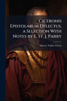 Ciceronis Epistolarum Delectus a Selection With Notes by E. St. J. Parry