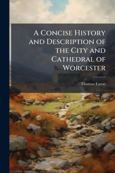 A Concise History and Description of the City and Cathedral of Worcester