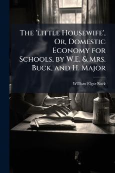The 'little Housewife' Or Domestic Economy for Schools by W.E. & Mrs. Buck and H. Major