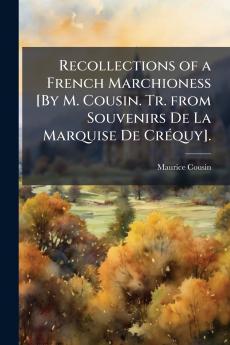 Recollections of a French Marchioness [By M. Cousin. Tr. from Souvenirs De La Marquise De Créquy].