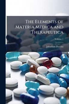 The Elements of Materia Medica and Therapeutica; Volume 1