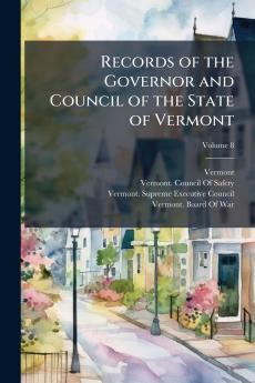 Records of the Governor and Council of the State of Vermont; Volume 8