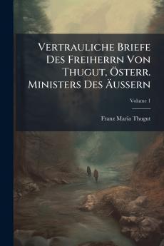 Vertrauliche Briefe Des Freiherrn Von Thugut Österr. Ministers Des Äussern