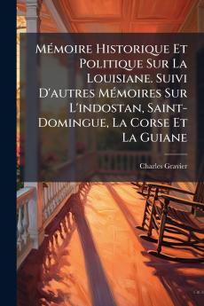Mémoire Historique Et Politique Sur La Louisiane. Suivi D'autres Mémoires Sur L'indostan Saint-Domingue La Corse Et La Guiane