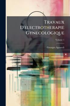 Travaux D'electrotherapie Gynecologique; Volume 1