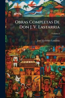 Obras Completas De Don J. V. Lastarria; Volume 6