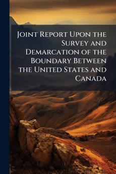 Joint Report Upon the Survey and Demarcation of the Boundary Between the United States and Canada