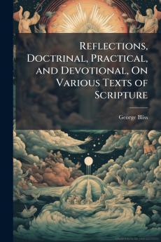 Reflections Doctrinal Practical and Devotional On Various Texts of Scripture