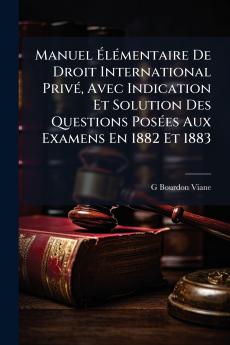 Manuel Élémentaire De Droit International Privé Avec Indication Et Solution Des Questions Posées Aux Examens En 1882 Et 1883