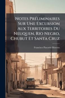 Notes Préliminaires Sur Une Excursion Aux Territoires Du Neuquen Rio Negro Chubut Et Santa Cruz