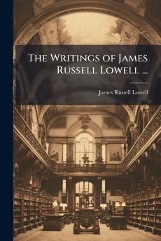 The Writings of James Russell Lowell ...