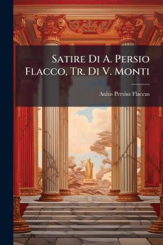 Satire Di A. Persio Flacco Tr. Di V. Monti