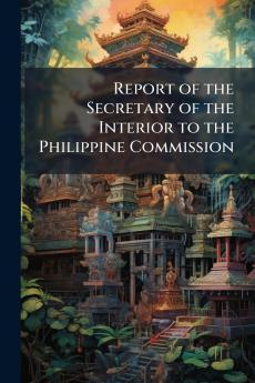 Report of the Secretary of the Interior to the Philippine Commission