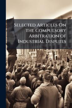 Selected Articles On the Compulsory Arbitration of Industrial Disputes
