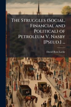 The Struggles (Social Financial and Political) of Petroleum V. Nasby [Pseud.] ...